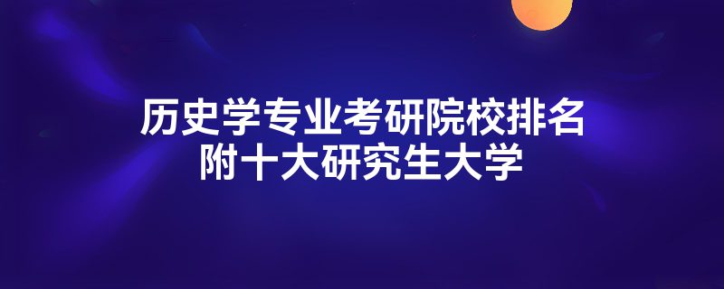 历史学考研院校排名，最新的历史学考研院校排名一览表附考研学院推荐