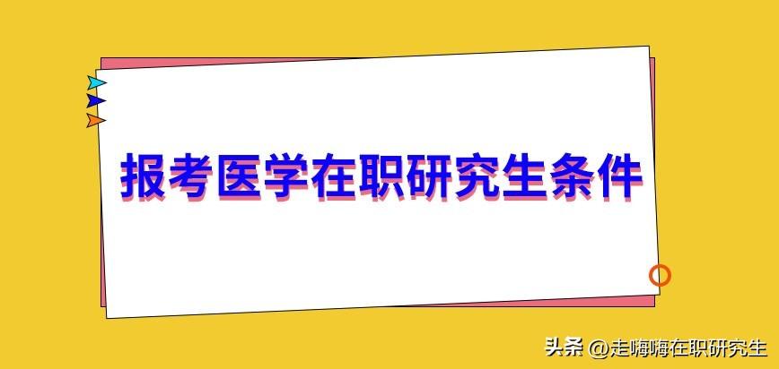 医学考研要求什么条件,盘点报考医学在职研究生的条件汇总(图1) 医学考研要求什么条件,盘点报考医学在职研究生的条件汇总(图1)