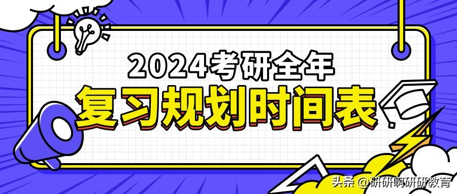 考研复习计划时间表，2024考研全年复习规划时间表