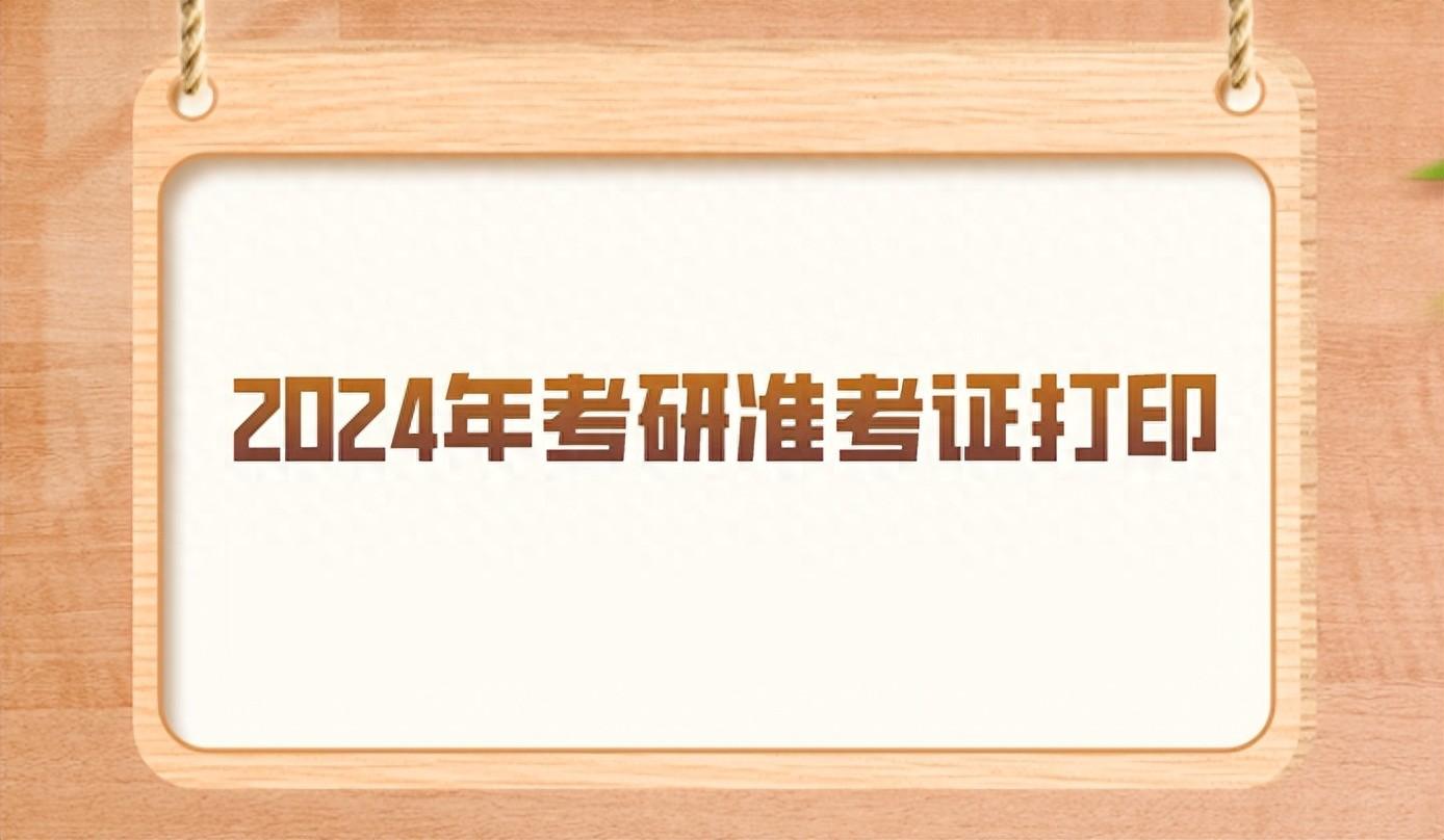 考研哪天打印准考证，2024年考研准考证打印时间及打印方法