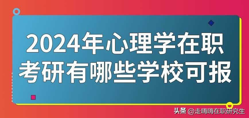 心理学在职研究生哪个学校好，2024年心理学在职考研院校推荐